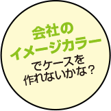 ご会社のイメージカラーでケースを作りたい