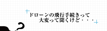 ドローンの申請手続きって大変って聞くけど・・・