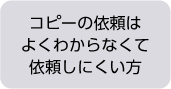 コピーの依頼はよくわからなくて依頼しにくい方