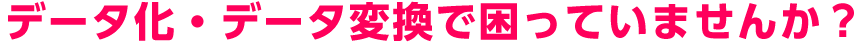 データ化・データ変換で困っていませんか？