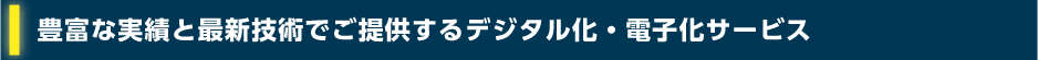 豊富な実績と最新技術でご提供するデジタル化・電子化サービス
