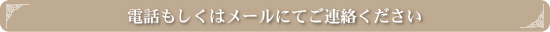 電話もしくはメールにてご連絡ください