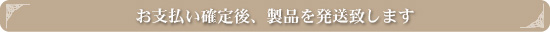 お支払い確定後、製品を発送致します